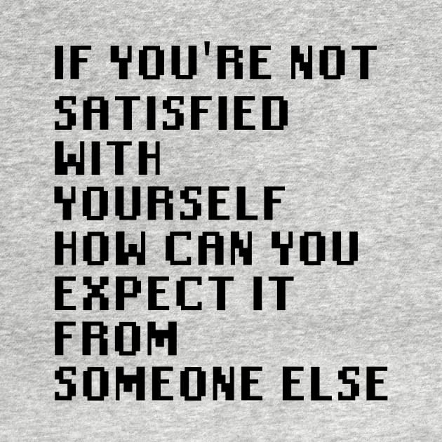 If You're Not Satisfied With Yourself How Can You Expect It From Someone Else by Quality Products